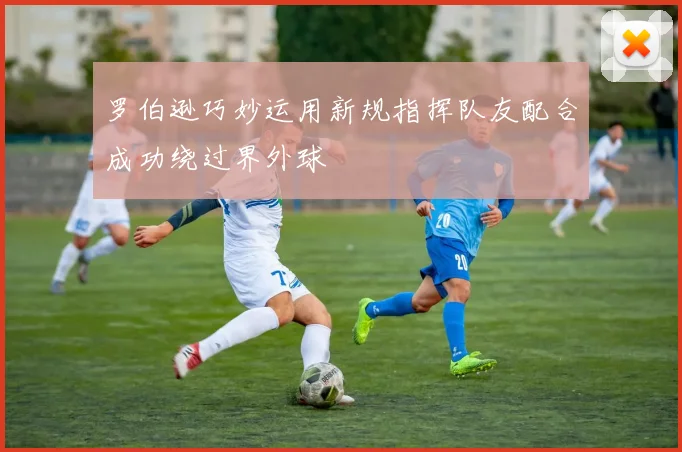 罗伯逊巧妙运用新规指挥队友配合成功绕过界外球