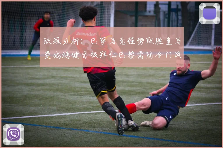 欧冠分析：巴萨马竞强势取胜皇马曼城稳健晋级拜仁巴黎需防冷门风险