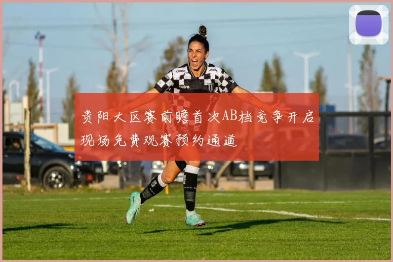 贵阳大区赛前瞻首次AB档竞争开启现场免费观赛预约通道
