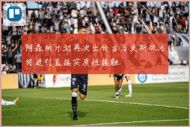 阿森纳计划再次出价吉马良斯双方将进行直接实质性接触