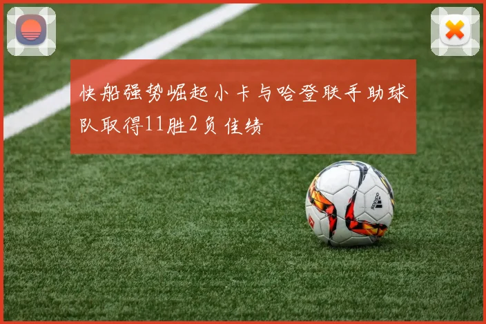 快船强势崛起小卡与哈登联手助球队取得11胜2负佳绩