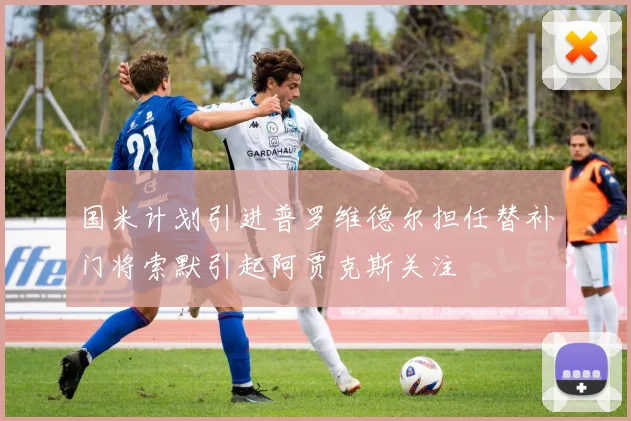 国米计划引进普罗维德尔担任替补门将索默引起阿贾克斯关注