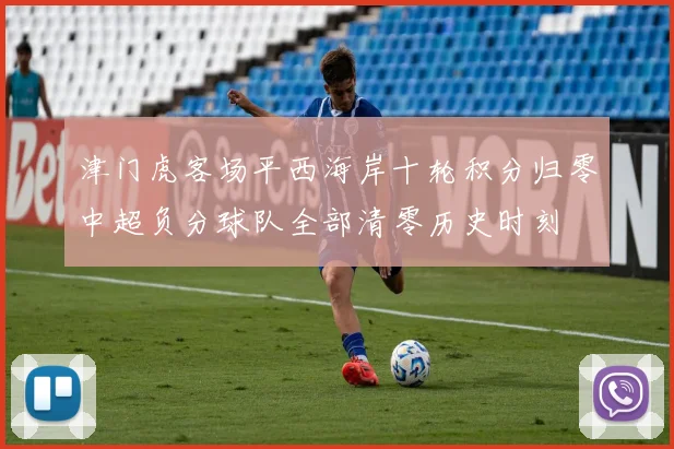 津门虎客场平西海岸十轮积分归零中超负分球队全部清零历史时刻