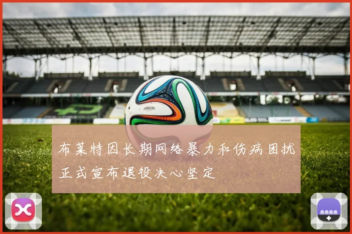 布莱特因长期网络暴力和伤病困扰正式宣布退役决心坚定