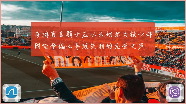 夸梅直言骑士应以米切尔为核心却因哈登偏心导致失利的无奈之声